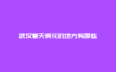 武汉春天赏花的地方有哪些