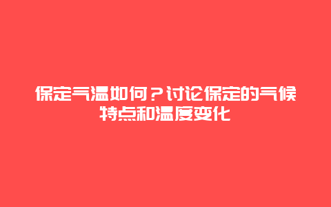 保定气温如何？讨论保定的气候特点和温度变化