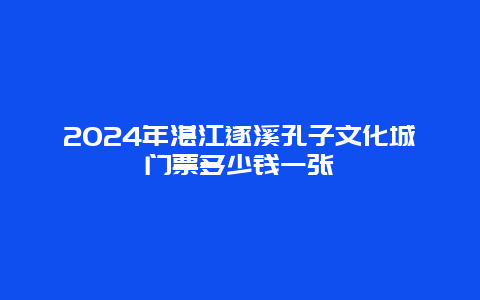 2024年湛江遂溪孔子文化城门票多少钱一张