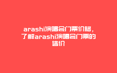 arashi演唱会门票价格，了解arashi演唱会门票的售价