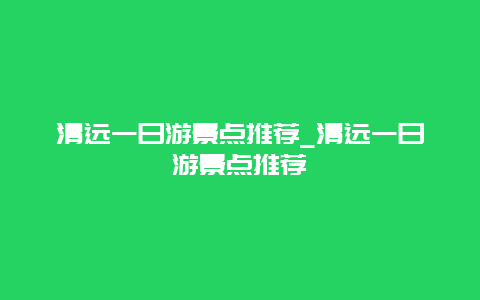 清远一日游景点推荐_清远一日游景点推荐