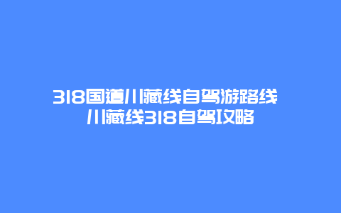 318国道川藏线自驾游路线 川藏线318自驾攻略