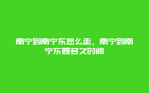 南宁到南宁东怎么走，南宁到南宁东要多久时间