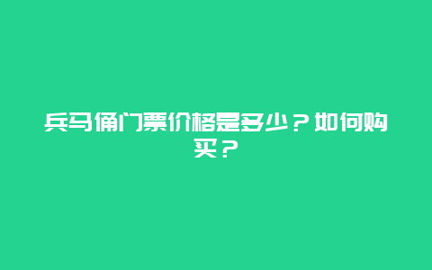 兵马俑门票价格是多少？如何购买？