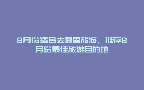 8月份适合去哪里旅游，推荐8月份最佳旅游目的地