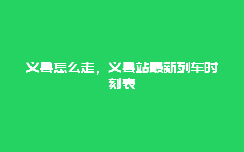 义县怎么走，义县站最新列车时刻表