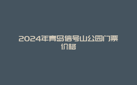 2024年青岛信号山公园门票价格