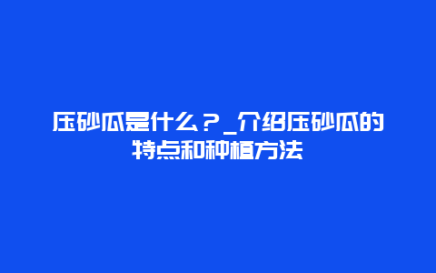 压砂瓜是什么？_介绍压砂瓜的特点和种植方法