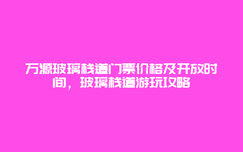 万源玻璃栈道门票价格及开放时间，玻璃栈道游玩攻略