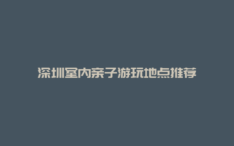 深圳室内亲子游玩地点推荐