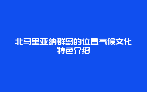 北马里亚纳群岛的位置气候文化特色介绍