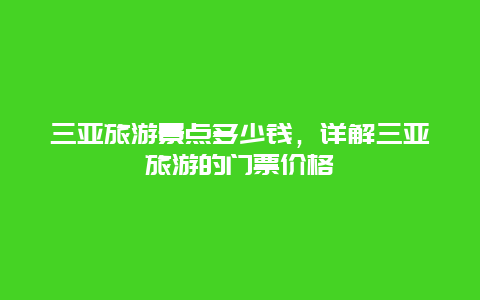 三亚旅游景点多少钱，详解三亚旅游的门票价格