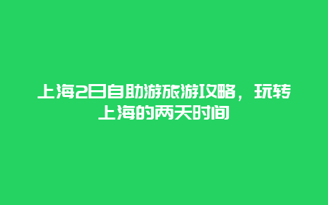 上海2日自助游旅游攻略，玩转上海的两天时间