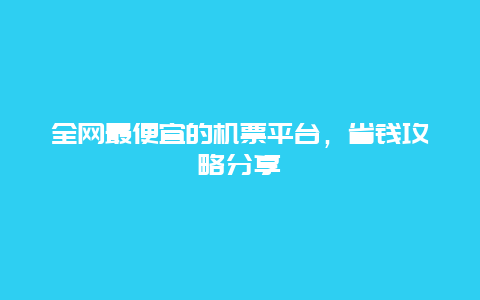 全网最便宜的机票平台，省钱攻略分享