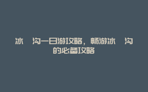 冰峪沟一日游攻略，畅游冰峪沟的必备攻略