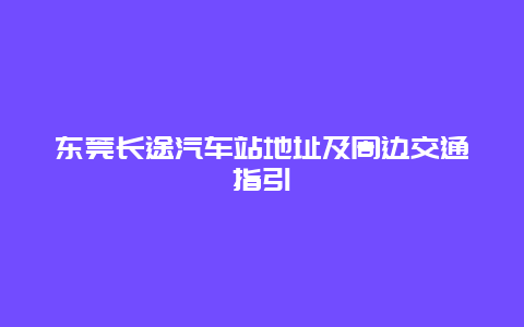 东莞长途汽车站地址及周边交通指引