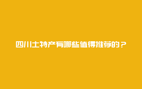 四川土特产有哪些值得推荐的？