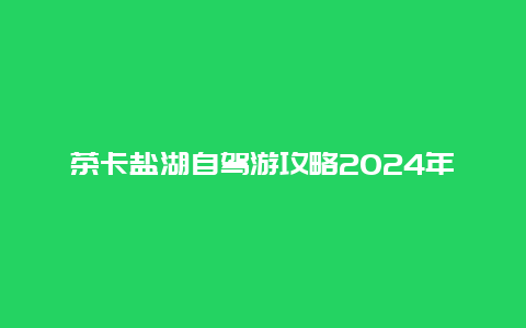 茶卡盐湖自驾游攻略2024年