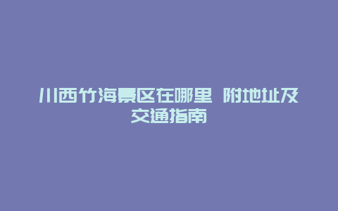 川西竹海景区在哪里 附地址及交通指南