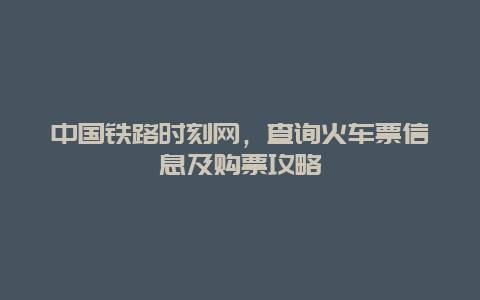 中国铁路时刻网，查询火车票信息及购票攻略