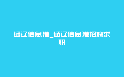 通辽信息港_通辽信息港招聘求职