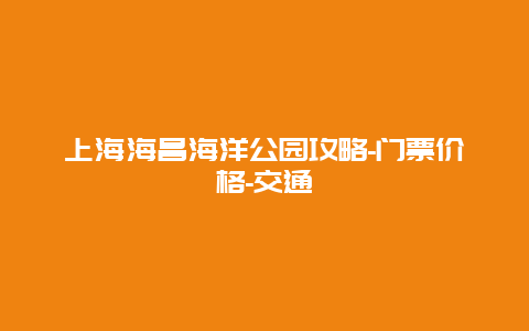 上海海昌海洋公园攻略-门票价格-交通