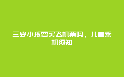 三岁小孩要买飞机票吗，儿童乘机须知