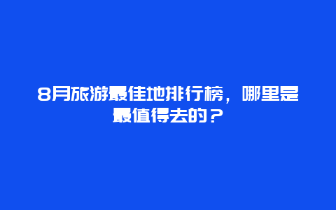 8月旅游最佳地排行榜，哪里是最值得去的？