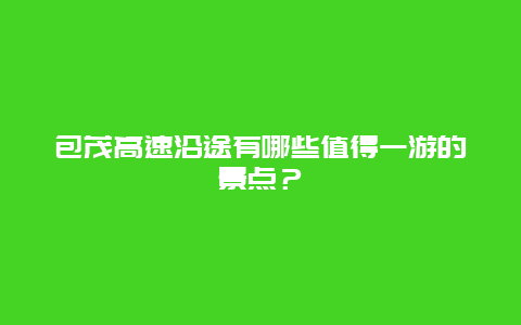 包茂高速沿途有哪些值得一游的景点？