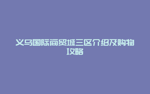 义乌国际商贸城三区介绍及购物攻略