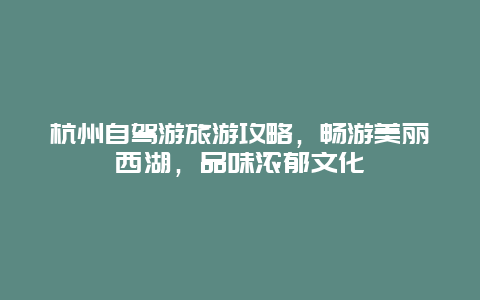 杭州自驾游旅游攻略，畅游美丽西湖，品味浓郁文化