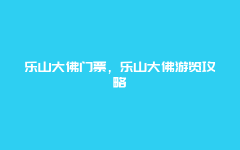 乐山大佛门票，乐山大佛游览攻略