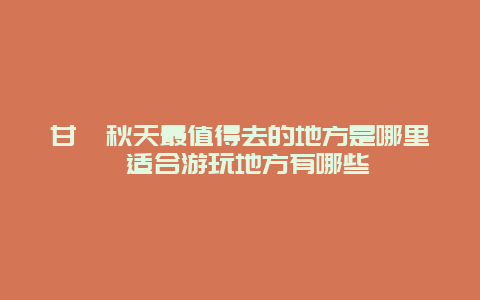 甘孜秋天最值得去的地方是哪里 适合游玩地方有哪些