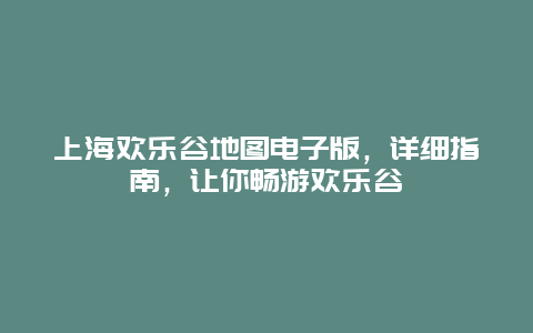 上海欢乐谷地图电子版，详细指南，让你畅游欢乐谷