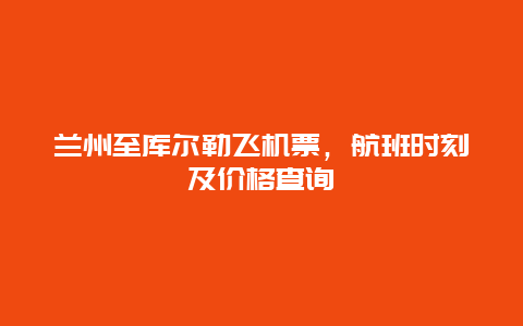 兰州至库尔勒飞机票，航班时刻及价格查询