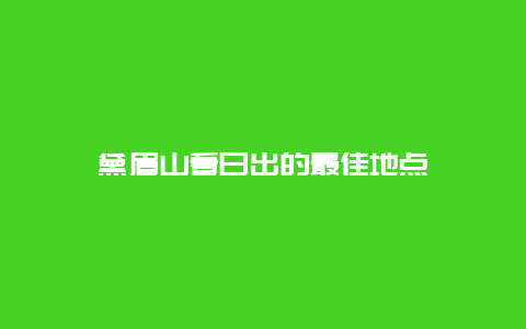 黛眉山看日出的最佳地点