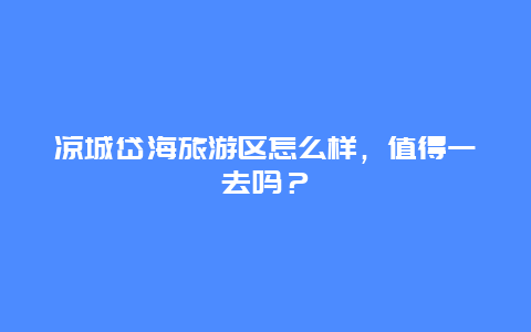 凉城岱海旅游区怎么样，值得一去吗？