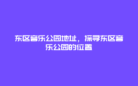 东区音乐公园地址，探寻东区音乐公园的位置