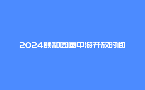 2024颐和园画中游开放时间