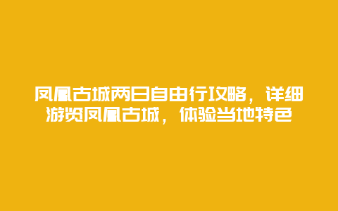 凤凰古城两日自由行攻略，详细游览凤凰古城，体验当地特色