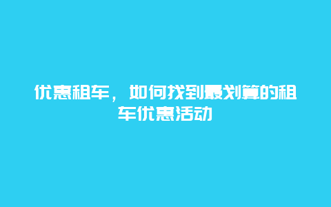 优惠租车，如何找到最划算的租车优惠活动