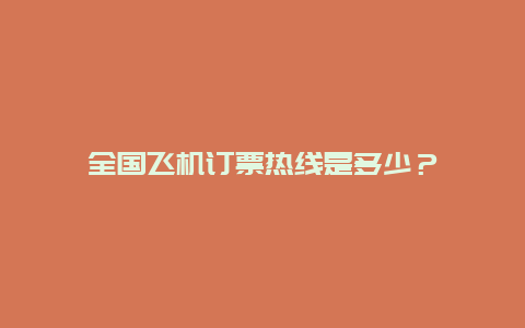 全国飞机订票热线是多少？