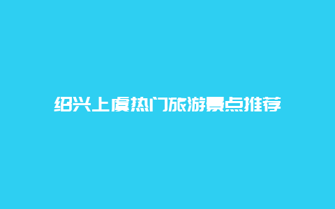 绍兴上虞热门旅游景点推荐