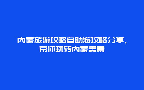 内蒙旅游攻略自助游攻略分享，带你玩转内蒙美景