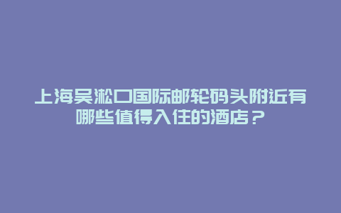 上海吴淞口国际邮轮码头附近有哪些值得入住的酒店？