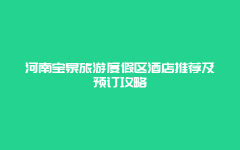 河南宝泉旅游度假区酒店推荐及预订攻略