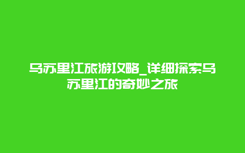 乌苏里江旅游攻略_详细探索乌苏里江的奇妙之旅