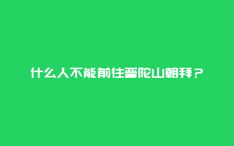 什么人不能前往普陀山朝拜？