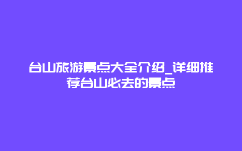 台山旅游景点大全介绍_详细推荐台山必去的景点