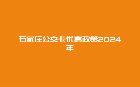 石家庄公交卡优惠政策2024年